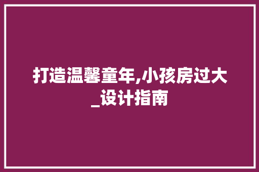 打造温馨童年,小孩房过大_设计指南