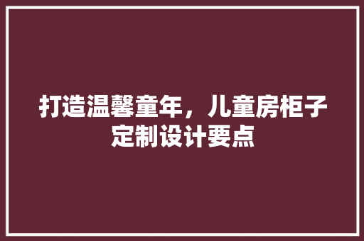 打造温馨童年，儿童房柜子定制设计要点