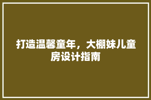 打造温馨童年，大棚妹儿童房设计指南 装修材料