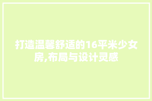 打造温馨舒适的16平米少女房,布局与设计灵感