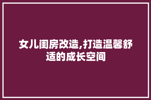 女儿闺房改造,打造温馨舒适的成长空间
