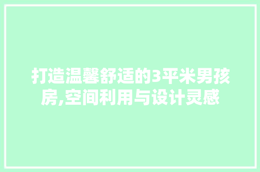 打造温馨舒适的3平米男孩房,空间利用与设计灵感