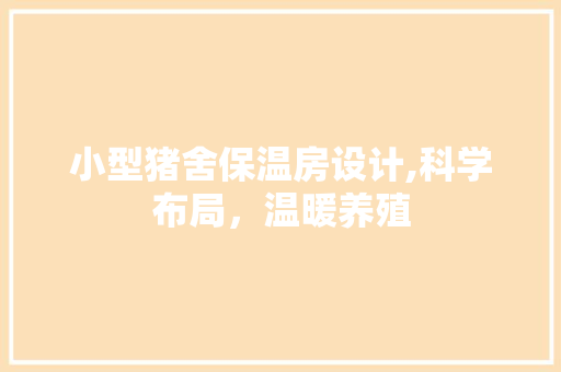 小型猪舍保温房设计,科学布局，温暖养殖