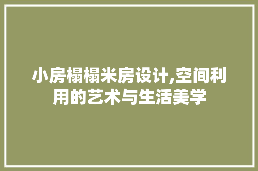 小房榻榻米房设计,空间利用的艺术与生活美学