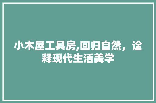 小木屋工具房,回归自然，诠释现代生活美学