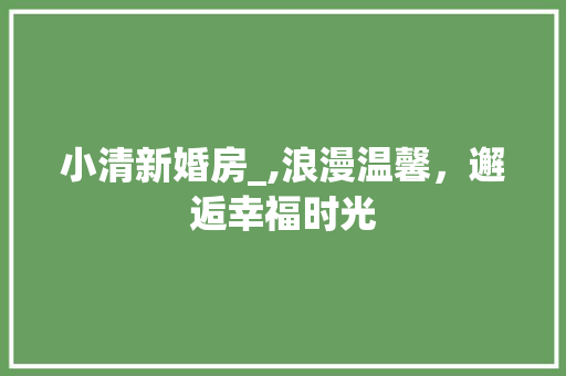 小清新婚房_,浪漫温馨，邂逅幸福时光