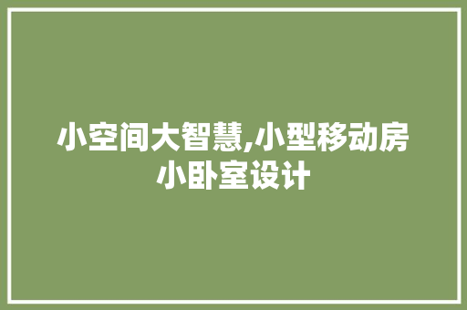 小空间大智慧,小型移动房小卧室设计