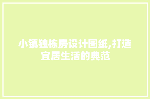 小镇独栋房设计图纸,打造宜居生活的典范