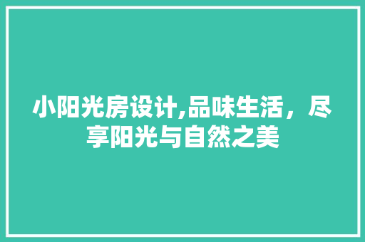 小阳光房设计,品味生活，尽享阳光与自然之美