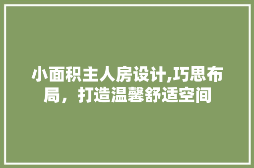 小面积主人房设计,巧思布局，打造温馨舒适空间 景观设计
