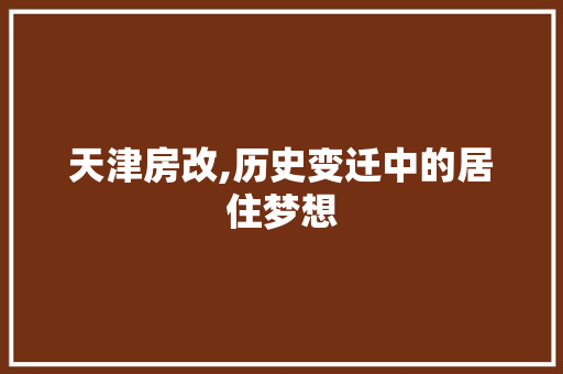 天津房改,历史变迁中的居住梦想