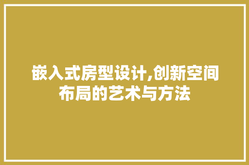 嵌入式房型设计,创新空间布局的艺术与方法