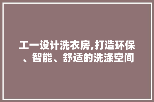工一设计洗衣房,打造环保、智能、舒适的洗涤空间