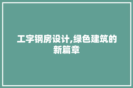 工字钢房设计,绿色建筑的新篇章