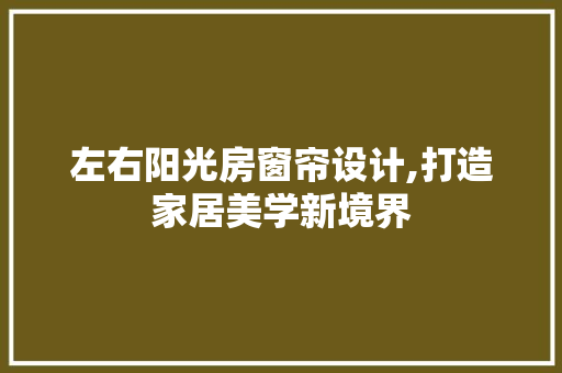 左右阳光房窗帘设计,打造家居美学新境界