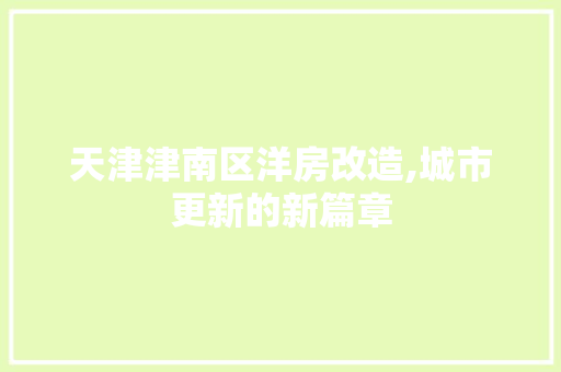 天津津南区洋房改造,城市更新的新篇章