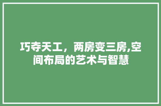 巧夺天工，两房变三房,空间布局的艺术与智慧 门窗装修