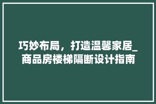 巧妙布局，打造温馨家居_商品房楼梯隔断设计指南