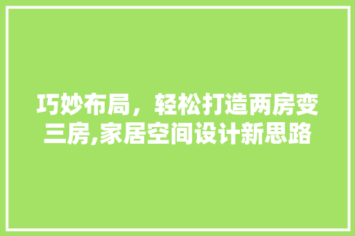 巧妙布局，轻松打造两房变三房,家居空间设计新思路