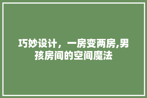 巧妙设计，一房变两房,男孩房间的空间魔法
