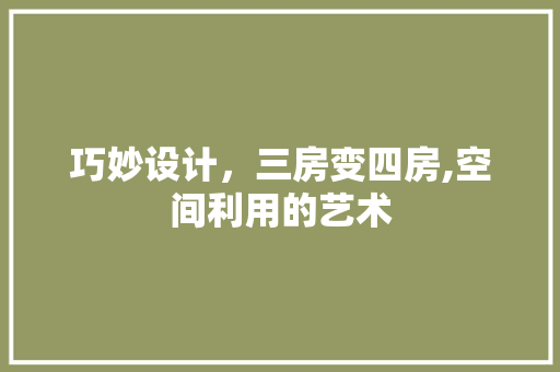 巧妙设计，三房变四房,空间利用的艺术