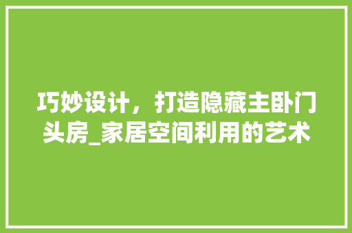 巧妙设计，打造隐藏主卧门头房_家居空间利用的艺术