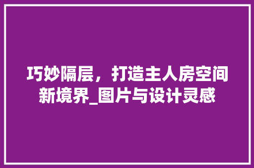 巧妙隔层，打造主人房空间新境界_图片与设计灵感 装修攻略