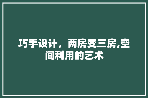巧手设计，两房变三房,空间利用的艺术