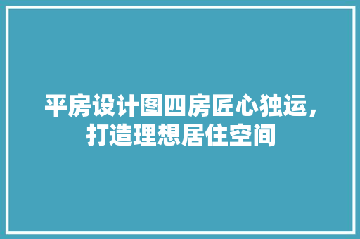 平房设计图四房匠心独运，打造理想居住空间 装修材料