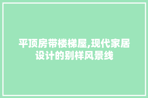 平顶房带楼梯屋,现代家居设计的别样风景线