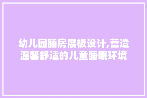 幼儿园睡房展板设计,营造温馨舒适的儿童睡眠环境