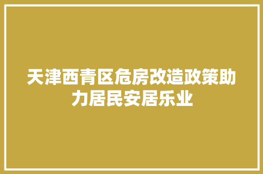 天津西青区危房改造政策助力居民安居乐业