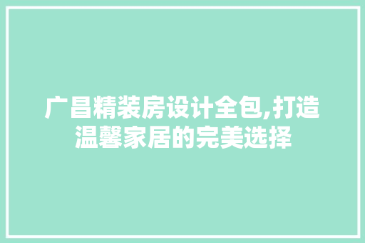 广昌精装房设计全包,打造温馨家居的完美选择