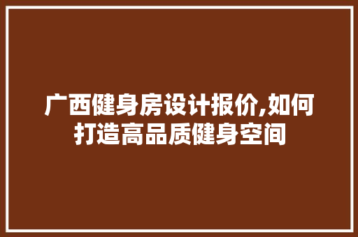 广西健身房设计报价,如何打造高品质健身空间 门窗装修