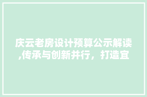 庆云老房设计预算公示解读,传承与创新并行，打造宜居空间新典范