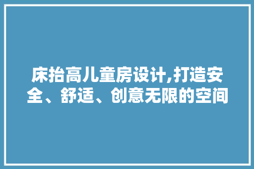 床抬高儿童房设计,打造安全、舒适、创意无限的空间