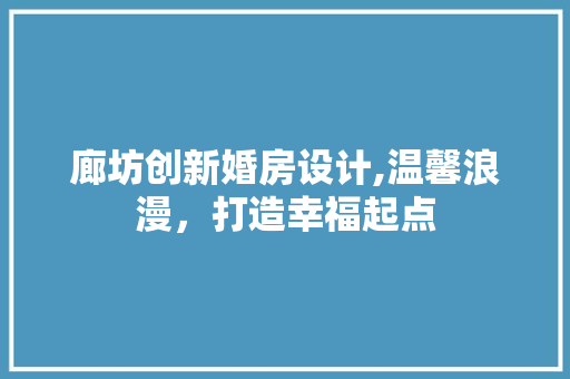 廊坊创新婚房设计,温馨浪漫，打造幸福起点