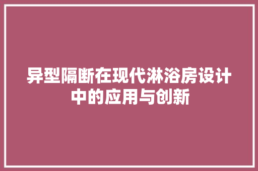 异型隔断在现代淋浴房设计中的应用与创新