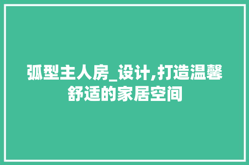 弧型主人房_设计,打造温馨舒适的家居空间