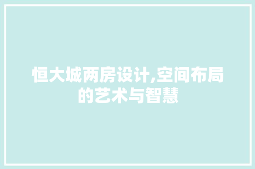 恒大城两房设计,空间布局的艺术与智慧