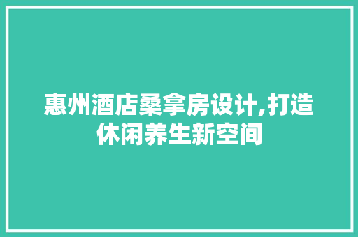 惠州酒店桑拿房设计,打造休闲养生新空间