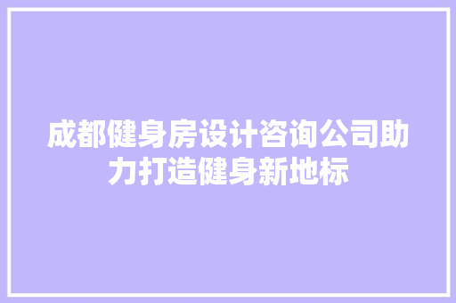 成都健身房设计咨询公司助力打造健身新地标