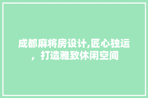 成都麻将房设计,匠心独运，打造雅致休闲空间