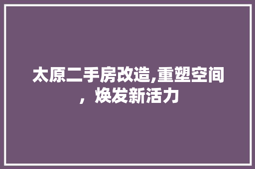 太原二手房改造,重塑空间，焕发新活力