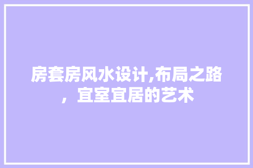 房套房风水设计,布局之路，宜室宜居的艺术 景观设计