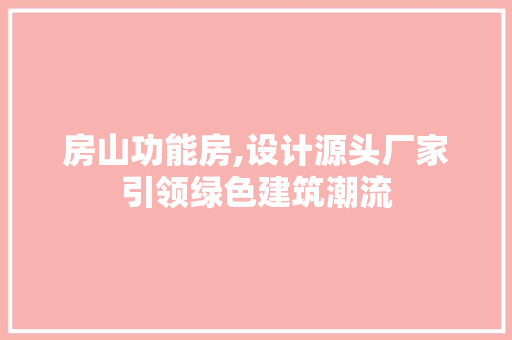 房山功能房,设计源头厂家引领绿色建筑潮流 庭院装修