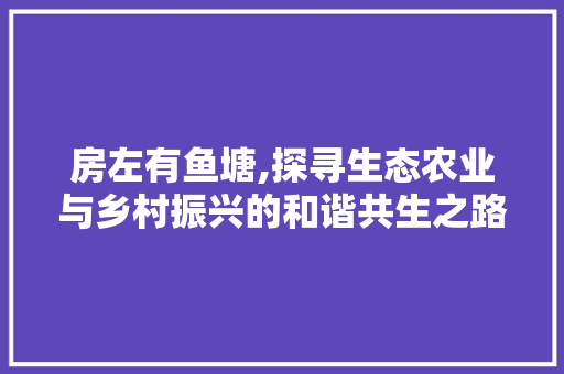 房左有鱼塘,探寻生态农业与乡村振兴的和谐共生之路