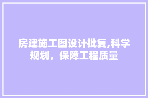 房建施工图设计批复,科学规划，保障工程质量