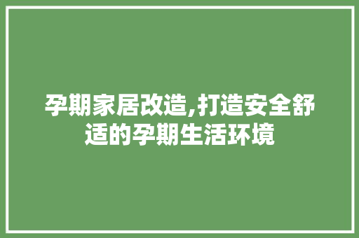孕期家居改造,打造安全舒适的孕期生活环境