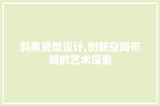 斜角房型设计,创新空间布局的艺术探索